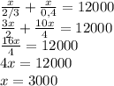 \frac{x}{2/3} + \frac{x}{0,4} = 12000\\&#10;\frac{3x}{2} + \frac{10x}{4} = 12000\\&#10;\frac{16x}{4} = 12000\\&#10;4x = 12000\\&#10;x = 3000&#10;