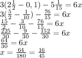 3( 2 \frac{1}{2} - 0,1) - 5 \frac{1}{15} = 6x \\ 3( \frac{5}{2} - \frac{1}{10}) - \frac{76}{15} = 6x \\&#10; \frac{15}{2} - \frac{3}{10} -\frac{76}{15} = 6x \\ \frac{225}{30} - \frac{9}{30} - \frac{152}{30} = 6x \\ &#10; \frac{64}{30} = 6x \\ &#10;x = \frac{64}{180} = \frac{16}{45} &#10;