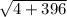 \sqrt{4 + 396}