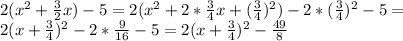 2(x^2+ \frac{3}{2}x)-5 = 2(x^2+2* \frac{3}{4}x+( \frac{3}{4})^2)- 2*( \frac{3}{4})^2-5 = \\ 2(x+ \frac{3}{4})^2- 2*\frac{9}{16}-5=2(x+ \frac{3}{4})^2- \frac{49}{8}