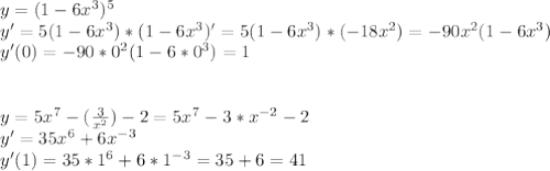 y=(1-6x^{3})^{5}\\y'=5(1-6x^{3})*(1-6x^{3})'=5(1-6x^{3})*(-18x^{2})=-90x^{2}(1-6x^{3}) \\ y'(0)=-90*0^{2}(1-6*0^{3})=1 \\ \\ \\ y=5x^{7}-( \frac{3}{x^{2}})-2=5x^{7}-3*x^{-2}-2 \\ y'=35x^{6}+6x^{-3} \\ y'(1)=35*1^{6}+6*1^{-3}=35+6=41