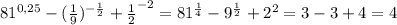 81^{0,25} -( \frac{1}{9})^{- \frac{1}{2} }+ \frac{1}{2}^{-2}=81^{ \frac{1}{4} } -9^{\frac{1}{2}} +2^2=3-3+4=4