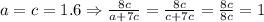 a=c=1.6 \Rightarrow \frac{8c}{a+7c}= \frac{8c}{c+7c}= \frac{8c}{8c}=1