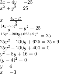 3x-4y=-25\\&#10;x^2+y^2=25\\\\&#10;x=\frac{4y-25}{3}\\&#10;\frac{(4y-25)^2}{9}+y^2=25\\&#10; \frac{ 16y^2-200y+625+9y^2 }{9}=25\\&#10; 25y^2-200y+625=25*9\\&#10; 25y^2-200y +400=0\\&#10; y^2-8y+16=0\\&#10; (y-4)^2=0\\&#10; y=4\\ &#10; x=-3