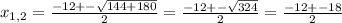 x_{1,2}= \frac{-12+- \sqrt{144+180}}{2}=\frac{-12+- \sqrt{324}}{2}=\frac{-12+-18}{2}