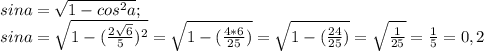 sina= \sqrt{1-cos^{2}a};\\sina= \sqrt{1-( \frac{2 \sqrt{6}}{5})^{2}}= \sqrt{1-( \frac{4*6}{25})}= \sqrt{1-( \frac{24}{25})}= \sqrt{ \frac{1}{25}}= \frac{1}{5}=0,2