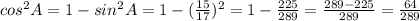 cos^{2}A=1-sin^{2}A=1- (\frac{15}{17})^{2}=1- \frac{225}{289} = \frac{289-225}{289} = \frac{64}{289}