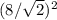 (8/\sqrt{2})^{2}