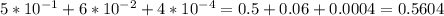 5*10^{-1}+6*10^{-2}+4*10^{-4}=0.5+0.06+0.0004=0.5604