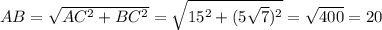 AB= \sqrt{AC^2+BC^2}= \sqrt{15^2+(5 \sqrt{7})^2 } = \sqrt{400} =20