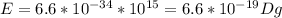 E=6.6*10 ^{-34} *10 ^{15} =6.6*10 ^{-19} Dg