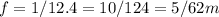 f=1/12.4=10/124=5/62m