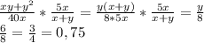 \frac{xy+y ^{2} }{40x}* \frac{5x}{x+y} = \frac{y(x+y)}{8*5x} * \frac{5x}{x+y} = \frac{y}{8} \\ &#10; \frac{6}{8} = \frac{3}{4} =0,75