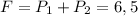 F=P_{1}+P_{2}=6,5