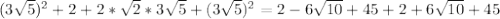 (3 \sqrt{5})^{2}+2+2* \sqrt{2} *3 \sqrt{5}+( 3\sqrt{5})^{2}=2-6 \sqrt{10} +45+2+6 \sqrt{10}+45