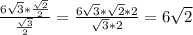 \frac{6 \sqrt{3}* \frac{ \sqrt{2} }{2} }{ \frac{ \sqrt{3} }{2} } = \frac{6 \sqrt{3}* \sqrt{2}*2 }{ \sqrt{3}*2 }=6 \sqrt{2}