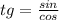 tg= \frac{sin}{cos}