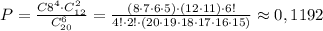 P=\frac{C8^4\cdot C_{12}^2}{C_{20}^6}=\frac{(8\cdot 7\cdot 6\cdot 5)\cdot (12\cdot 11)\cdot 6!}{4!\cdot 2!\cdot (20\cdot 19\cdot 18\cdot 17\cdot 16\cdot 15)}\approx 0,1192