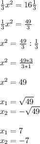 \frac{1}{3}x^2=16\frac{1}{3}\\\\\frac{1}{3}x^2=\frac{49}{3}\\\\x^2=\frac{49}{3}:\frac{1}{3}\\\\x^2=\frac{49*3}{3*1}\\\\x^2=49\\\\x_1=\sqrt{49}\\x_2=-\sqrt{49}\\\\x_1=7\\x_2=-7