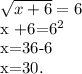 \sqrt{x+6}=6&#10;&#10; x +6=6^{2}&#10;&#10; x=36-6&#10;&#10; x=30.