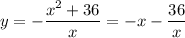 \displaystyle y=- \frac{x^2+36}{x} =-x- \frac{36}{x}