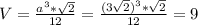 V= \frac{a^3 * \sqrt{2} }{12} = \frac{(3 \sqrt{2})^3 * \sqrt{2} }{12} =9