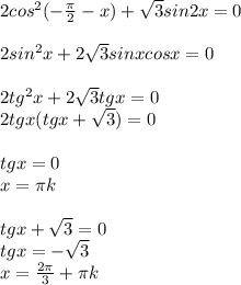 2cos^2(- \frac{ \pi }{2} -x)+ \sqrt{3} sin2x=0 \\ \\ 2sin^2x+ 2\sqrt{3} sinxcosx=0 \\ \\ 2tg^2x+2 \sqrt{3} tgx=0 \\ 2tgx(tgx+ \sqrt{3} )=0 \\ \\ tgx=0 \\ x= \pi k \\ \\ tgx+ \sqrt{3} =0 \\ tgx=- \sqrt{3} \\ x= \frac{2 \pi }{3} + \pi k