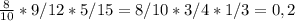 \frac{8}{10} *9/12*5/15=8/10*3/4*1/3=0,2