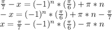 \frac{ \pi }{7}-x =(-1)^{n}*( \frac{ \pi }{6})+ \pi *n \\ &#10;-x =(-1)^{n}*( \frac{ \pi }{6})+ \pi *n- \frac{ \pi }{7} \\ &#10;x =\frac{ \pi }{7}-(-1)^{n}*( \frac{ \pi }{6})- \pi *n \\ &#10;