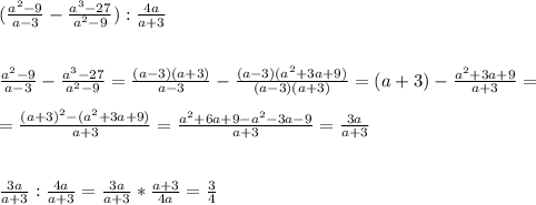 (\frac{a^2-9}{a-3} - \frac{a^3-27}{a^2-9}) : \frac{4a}{a+3} \\ \\ \\ \frac{a^2-9}{a-3} - \frac{a^3-27}{a^2-9}=\frac{(a-3)(a+3)}{a-3} - \frac{(a-3)(a^2+3a+9)}{(a-3)(a+3)}= (a+3) - \frac{a^2+3a+9}{a+3}= \\ \\ = \frac{(a+3)^2-(a^2+3a+9)}{a+3} = \frac{a^2+6a+9-a^2-3a-9}{a+3} =\frac{3a}{a+3} \\ \\ \\ \frac{3a}{a+3}: \frac{4a}{a+3}=\frac{3a}{a+3}* \frac{a+3}{4a}= \frac{3}{4}