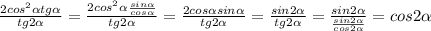 \frac{2 cos^{2} \alpha tg \alpha }{tg2 \alpha } = \frac{2 cos^{2} \alpha \frac{sin \alpha }{cos \alpha } }{tg2 \alpha } = \frac{2 cos \alpha sin \alpha }{tg2 \alpha } = \frac{sin2 \alpha }{tg2 \alpha } = \frac{sin2 \alpha }{ \frac{sin2 \alpha }{cos2 \alpha } } = cos2 \alpha