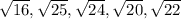 \sqrt{16} , \sqrt{25} , \sqrt{24} , \sqrt{20} , \sqrt{22}