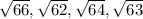 \sqrt{66}, \sqrt{62} , \sqrt{64} , \sqrt{63}