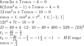 6\cos2\alpha + 7\cos\alpha-4=0\\6(2\cos^2\alpha-1)+7\cos\alpha-4=0\\12\cos^2\alpha+7\cos\alpha-10=0\\\cos\alpha=t,\;\cos^2\alpha=t^2,\;\;t\in[-1;\;1]\\12t^2+7t-10=0\\D=49+4\cdot12\cdot10=49+480=529=(23)^2\\t_1=\frac{16}{24}=\frac23\\t_2=-\frac{30}{24}=-\frac54=-1\frac14<-1\;\;-\;\;HE\;nogx\\\cos\alpha=\frac23