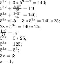 5^{3x}+3*5^{3x-2}=140;\\&#10;5^{3x}+\frac{3*5^{x}}{5^2}=140;\\\&#10;5^{3x}+\frac{3*5^{x}}{25}=140;\\&#10;5^{3x}*25+3*5^{3x}=140*25;\\&#10;28*5^{3x}=140*25;\\&#10;\frac{140}{28}=5;\\&#10;5^{3x}=5*25;\\&#10;5^{3x}=125;\\&#10;5^{3x}=5^3;\\&#10;3x=3;\\&#10;x=1;&#10;