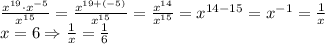 \frac{x^{19}\cdot x^{-5}}{x^{15}}=\frac{x^{19+(-5)}}{x^{15}}=\frac{x^{14}}{x^{15}}=x^{14-15}=x^{-1}=\frac1x\\x=6\Rightarrow\frac1x=\frac16