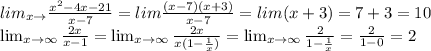 lim_{x\to\7} \frac{x^2-4x-21}{x-7}=lim \frac{(x-7)(x+3)}{x-7}=lim(x+3)=7+3=10 \\ \lim_{x \to \infty} \frac{2x}{x-1}= \lim_{x \to \infty} \frac{2x}{x(1- \frac{1}{x}) }= \lim_{x \to \infty} \frac{2}{1- \frac{1}{x} }= \frac{2}{1-0} =2