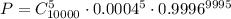 P=C_{10000}^5\cdot0.0004^5\cdot0.9996^{9995}