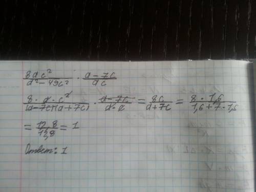 Найдите значение выражения 8ac^2/a^2-49c^2*a-7c/ac при a=1,6, c=1,6. / это дробь