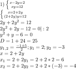 1) \left \{ {{x-2y = 2} \atop {xy=12}} \right. \\ \left \{ {{x = 2 + 2y} \atop {{(2+2y)y=12}} \right. \\ 2y + 2y^2 = 12\\ 2y^2 + 2y - 12 = 0 |:2 \\ y^2 + y - 6 = 0 \\ D = 1 + 24 = 25 \\ y_1_,_2 = \frac{-1б5}{2}; y_1 = 2; y_2 = -3 \\ x = 2 + 2y \\ x_1 = 2 + 2y_1 = 2 + 2 * 2 = 6 \\ x_2 = 2 + 2y_2 = 2 + 2 * (-3) = -4&#10;