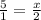 \frac{5}{1} = \frac{x}{2}