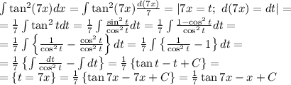 \int\tan^{2}(7x)dx=\int\tan^{2}(7x)\frac{d(7x)}{7}=\left|7x=t;\ d(7x)=dt\right|=\\&#10;=\frac17\int\tan^2tdt=\frac17\int\frac{\sin^2t}{\cos^2t}dt=\frac17\int\frac{1-\cos^2t}{\cos^2t}dt=\\&#10;=\frac17\int\left\{\frac1{\cos^2t}-\frac{\cos^2t}{\cos^2t}\right\}dt=\frac17\int\left\{\frac1{\cos^2t}-1\right\}dt=\\&#10;=\frac17\left\{\int\frac{dt}{\cos^2t}-\int dt\right\}=\frac17\left\{\tan t-t+C\right\}=\\&#10;=\left\{t=7x\right\}=\frac17\left\{\tan7x-7x+C\right\}=\frac17\tan7x-x+C