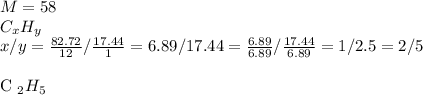 M=58 \\ C _{x} H _{y} \\ x/y= \frac{82.72}{12} / \frac{17.44}{1} =6.89/17.44= \frac{6.89}{6.89} / \frac{17.44}{6.89} =1/2.5=2/5 \\ &#10;&#10;C _{2} H _{5} &#10;