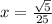 x= \frac{ \sqrt{5} }{25}