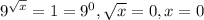 9^{ \sqrt{x} }=1=9^{0}, \sqrt{x} =0, x=0