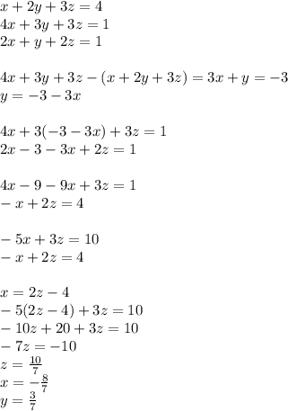 x+2y+3z=4\\&#10;4x+3y+3z=1\\&#10;2x+y+2z=1\\\\&#10;4x+3y+3z-(x+2y+3z)=3x+y=-3 \\&#10;y=-3-3x\\\\&#10;4x+3(-3-3x)+3z=1\\&#10;2x-3-3x+2z=1\\\\&#10;4x-9-9x+3z=1\\&#10;-x+2z=4\\\\&#10; -5x+3z=10\\&#10; -x+2z=4\\\\&#10;x=2z-4\\&#10;-5(2z-4)+3z=10\\&#10; -10z+20+3z=10\\&#10; -7z = -10\\&#10; z=\frac{10}{7}\\&#10; x=-\frac{8}{7}\\&#10; y=\frac{3}{7}