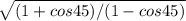 \sqrt{(1+cos45)/(1-cos45)}