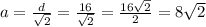 a = \frac{d}{ \sqrt{2} } = \frac{16}{ \sqrt{2} } = \frac{16 \sqrt{2} }{2} =8 \sqrt{2}