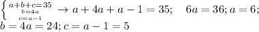 \left \{{{a+b+c=35} \atop {{b=4a} \atop {c=a-1}} \right. \rightarrow a+4a+a-1=35; \quad 6a=36; a=6; \\ b=4a=24; c=a-1=5