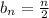 b_{n}= \frac{n}{2}